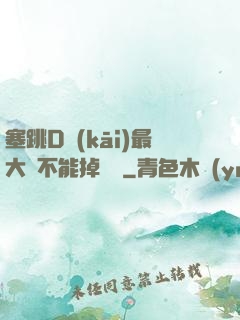 塞跳D開(kāi)最大擋不能掉閱讀