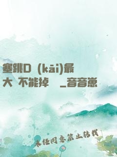 塞跳D開(kāi)最大擋不能掉閱讀