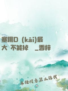 塞跳D開(kāi)最大擋不能掉閱讀