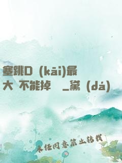 塞跳D開(kāi)最大擋不能掉閱讀