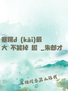 塞跳d開(kāi)最大擋不能掉筆趣閣