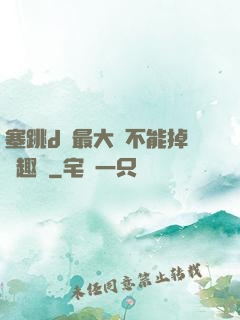 塞跳d開最大擋不能掉筆趣閣