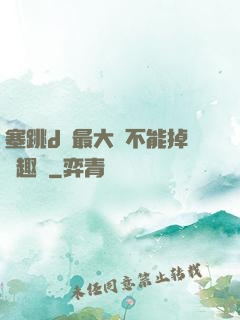 塞跳d開最大擋不能掉筆趣閣
