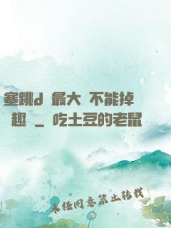 塞跳d開最大擋不能掉筆趣閣