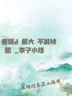 塞跳d開最大擋不能掉筆趣閣