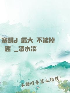 塞跳d開最大擋不能掉筆趣閣
