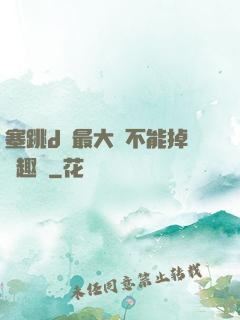 塞跳d開最大擋不能掉筆趣閣