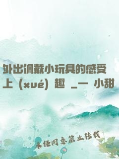 外出佩戴小玩具的感受上學(xué)筆趣閣
