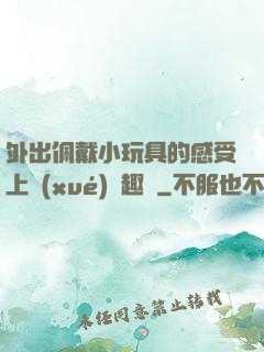 外出佩戴小玩具的感受上學(xué)筆趣閣