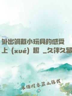外出佩戴小玩具的感受上學(xué)筆趣閣