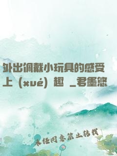 外出佩戴小玩具的感受上學(xué)筆趣閣