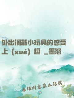 外出佩戴小玩具的感受上學(xué)筆趣閣