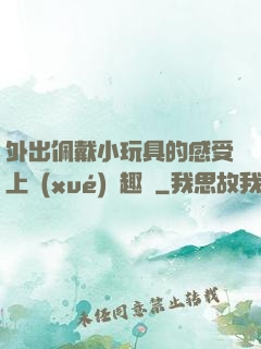 外出佩戴小玩具的感受上學(xué)筆趣閣
