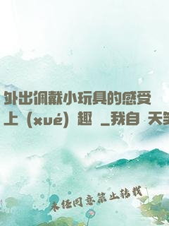 外出佩戴小玩具的感受上學(xué)筆趣閣