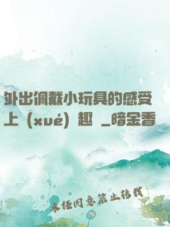 外出佩戴小玩具的感受上學(xué)筆趣閣