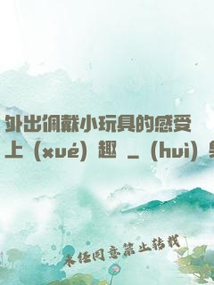 外出佩戴小玩具的感受上學(xué)筆趣閣