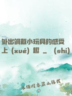 外出佩戴小玩具的感受上學(xué)筆趣閣