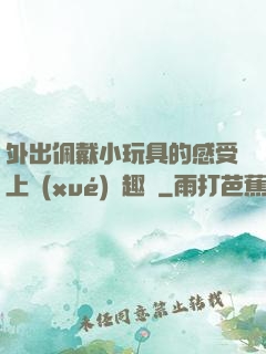 外出佩戴小玩具的感受上學(xué)筆趣閣