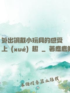 外出佩戴小玩具的感受上學(xué)筆趣閣