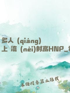 多人強(qiáng)上輪流內(nèi)射高HNP