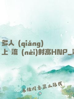 多人強(qiáng)上輪流內(nèi)射高HNP
