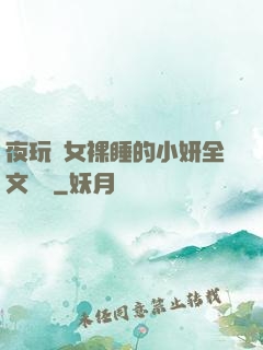 夜玩親女裸睡的小妍全文閱讀