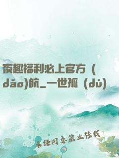 夜趣福利必上官方導(dǎo)航