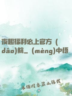 夜趣福利必上官方導(dǎo)航