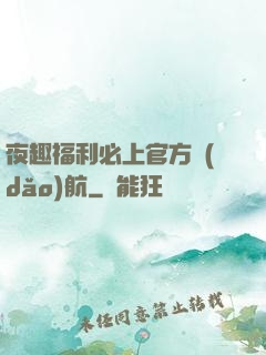 夜趣福利必上官方導(dǎo)航