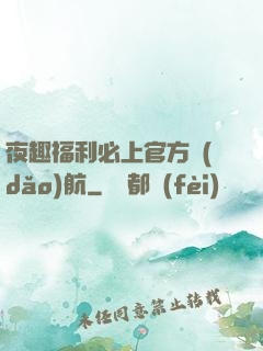 夜趣福利必上官方導(dǎo)航