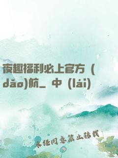 夜趣福利必上官方導(dǎo)航