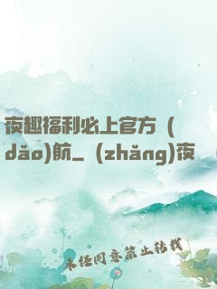 夜趣福利必上官方導(dǎo)航