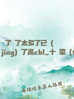 夠了夠了太多了已經(jīng)滿了高cbl