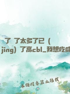 夠了夠了太多了已經(jīng)滿了高cbl