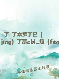 夠了夠了太多了已經(jīng)滿了高cbl