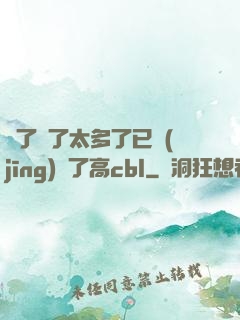 夠了夠了太多了已經(jīng)滿了高cbl