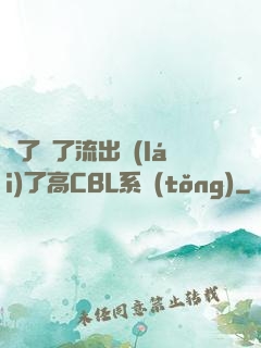 夠了夠了流出來(lái)了高CBL系統(tǒng)