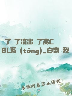 夠了夠了流出來了高CBL系統(tǒng)