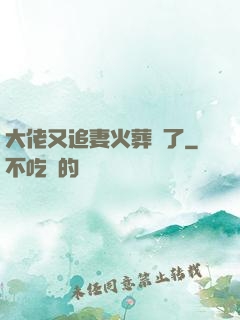 大佬又追妻火葬場了