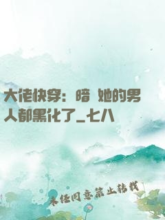 大佬快穿：暗戀她的男人都黑化了