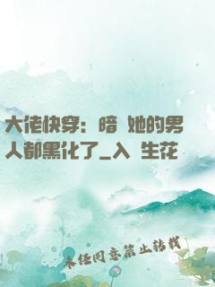 大佬快穿：暗戀她的男人都黑化了