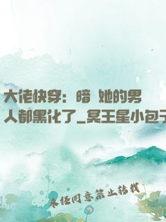 大佬快穿：暗戀她的男人都黑化了