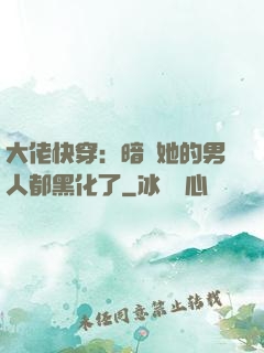 大佬快穿：暗戀她的男人都黑化了