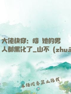 大佬快穿：暗戀她的男人都黑化了