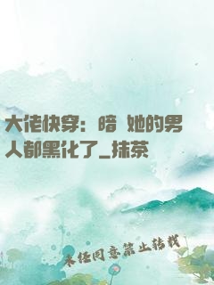 大佬快穿：暗戀她的男人都黑化了