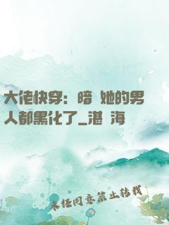 大佬快穿：暗戀她的男人都黑化了