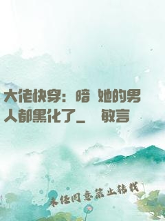大佬快穿：暗戀她的男人都黑化了