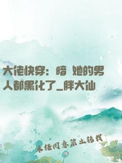 大佬快穿：暗戀她的男人都黑化了