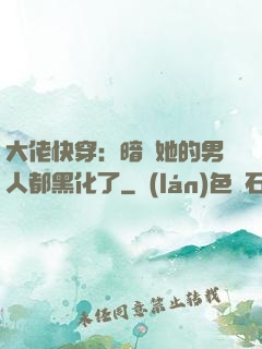 大佬快穿：暗戀她的男人都黑化了