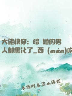 大佬快穿：暗戀她的男人都黑化了